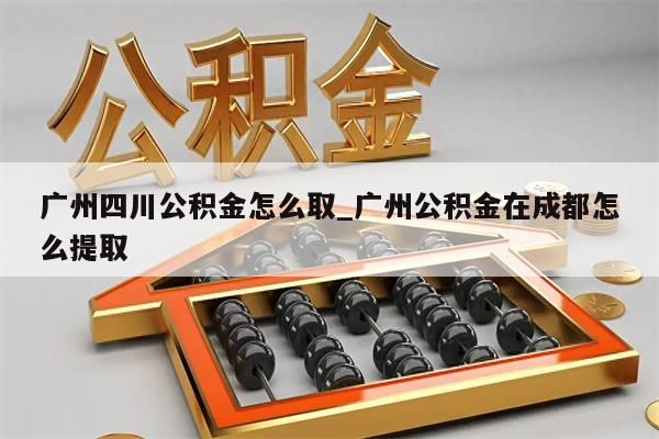 广州四川公积金怎么取_广州公积金在成都怎么提取